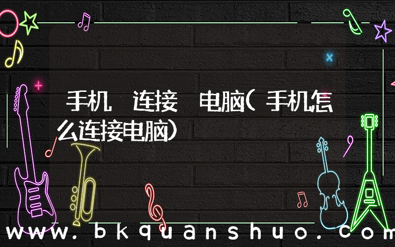 手机 连接 电脑(手机怎么连接电脑)